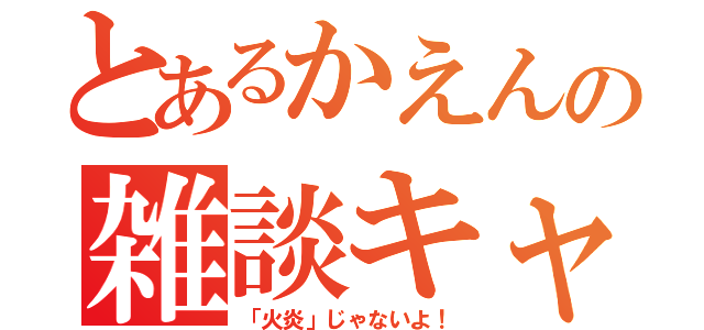 とあるかえんの雑談キャス（「火炎」じゃないよ！）