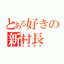 とある好きの新村長（えばきす）