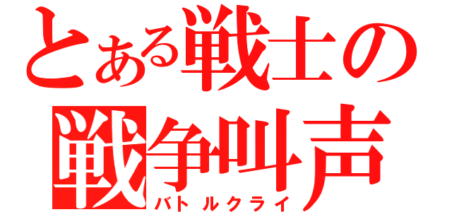 とある戦士の戦争叫声（バトルクライ）