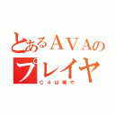 とあるＡＶＡのプレイヤ（Ｃ４は俺や）