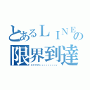 とあるＬＩＮＥの限界到達（エクスタシィィィィィィィィ）