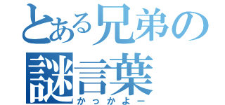 とある兄弟の謎言葉（かっかよー）