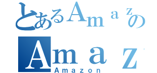 とあるＡｍａｚｏｎのＡｍａｚｏｎ（Ａｍａｚｏｎ）