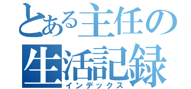 とある主任の生活記録（インデックス）