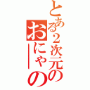 とある２次元のおにゃのこ（ｋｋｋｋｋｋｋｋｋｋｋｋｋｋｋｋｋｋｋｋｋｋｋｋｋｋｋｋｋｋｋｋｋｋｋｋｋｋｋｋｋｋｋｋｋｋｋｋｋｋｋｋｋｋｋ）