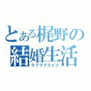 とある梶野の結婚生活（ラブラブライフ）