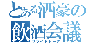 とある酒豪の飲酒会議（プライドトーク）