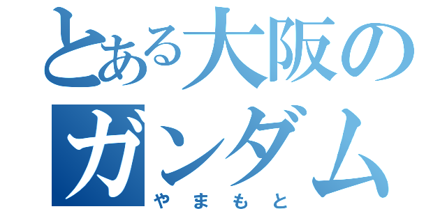 とある大阪のガンダム（やまもと）