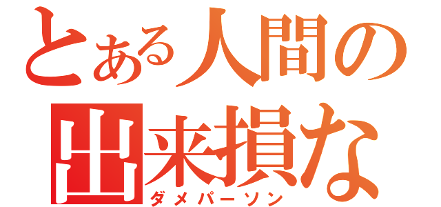 とある人間の出来損ない（ダメパーソン）