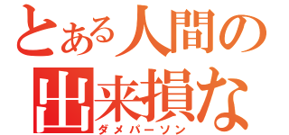 とある人間の出来損ない（ダメパーソン）