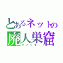 とあるネットの廃人巣窟（ツイッター）