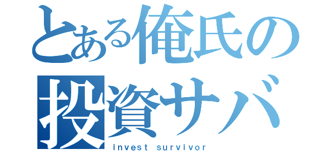 とある俺氏の投資サバイバル（ｉｎｖｅｓｔ ｓｕｒｖｉｖｏｒ）