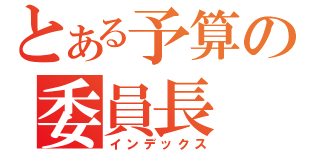 とある予算の委員長（インデックス）