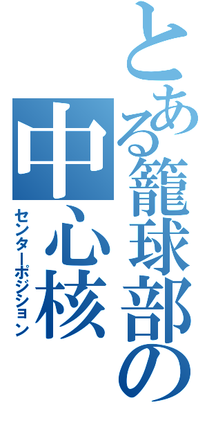 とある籠球部の中心核（センターポジション）