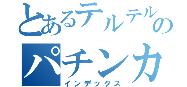 とあるテルテル坊やのパチンカス（インデックス）