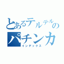 とあるテルテル坊やのパチンカス（インデックス）