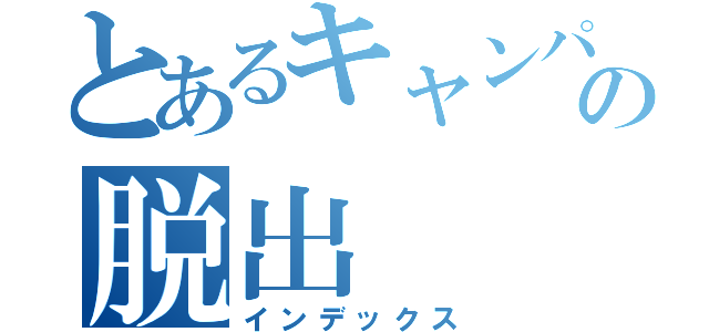 とあるキャンパスからの脱出（インデックス）