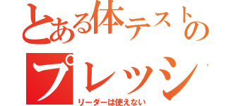 とある体テストのプレッシャー（リーダーは使えない）