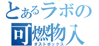 とあるラボの可燃物入（ダストボックス）