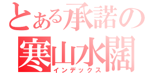 とある承諾の寒山水闊（インデックス）