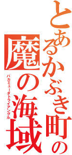 とあるかぶき町の魔の海域（バカミューダトライアングル）