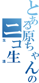 とある原ちゃんのニコ生（生活）