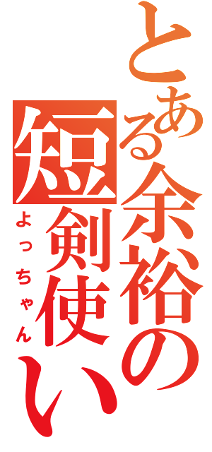 とある余裕の短剣使い（よっちゃん）