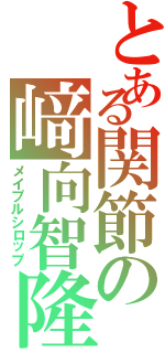 とある関節の﨑向智隆Ⅱ（メイプルシロップ）