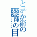 とあるか術の菜種の目録（インデックス）