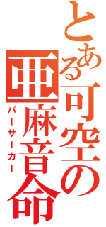 とある可空の亜麻音命（バーサーカー）