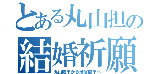 とある丸山担の結婚祈願（丸山隆平から渋谷隆平へ）