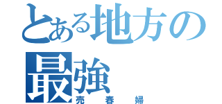 とある地方の最強（売春婦）