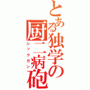 とある独学の厨二病砲（シックガン）