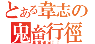 とある韋志の鬼畜行徑（劇場確定！！）