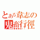 とある韋志の鬼畜行徑（劇場確定！！）