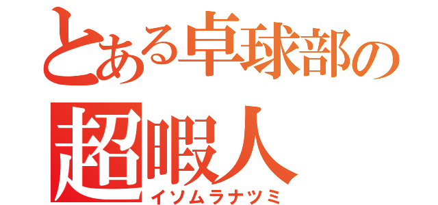 とある卓球部の超暇人（イソムラナツミ）