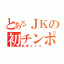 とあるＪＫの初チンポ（赤面ふぇら）