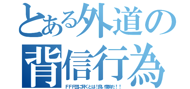 とある外道の背信行為（ＦＦＦ団に背くとは！良い度胸だ！！）