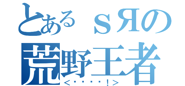 とあるｓЯの荒野王者（＜Ϗøʮƙ！＞）