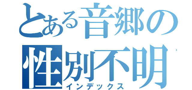 とある音郷の性別不明（インデックス）