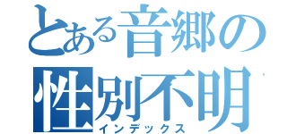 とある音郷の性別不明（インデックス）