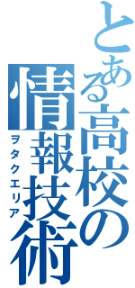 とある高校の情報技術（ヲタクエリア）