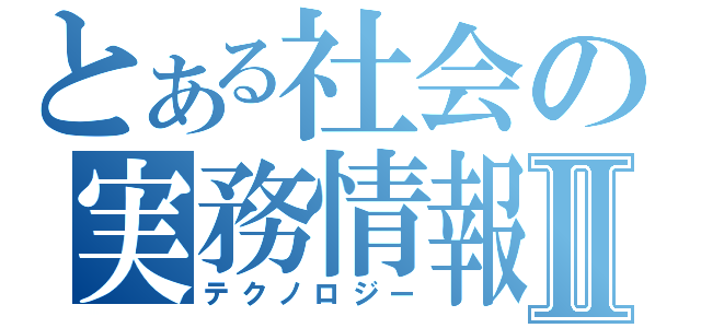 とある社会の実務情報Ⅱ（テクノロジー）