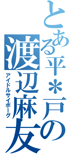 とある平＊戸の渡辺麻友（アイドルサイボーグ）