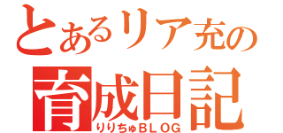 とあるリア充の育成日記（りりちゅＢＬＯＧ）