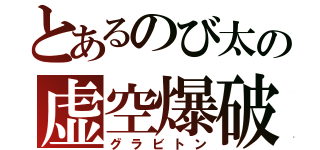 とあるのび太の虚空爆破（グラビトン）