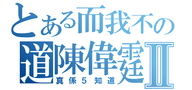 とある而我不の道陳偉霆乜水呀Ⅱ（真係５知道）