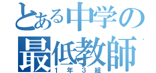 とある中学の最低教師（１年３組）