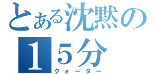 とある沈黙の１５分（クォーター）