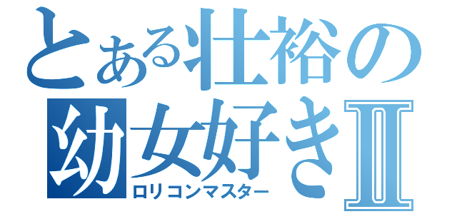 とある壮裕の幼女好きⅡ（ロリコンマスター）